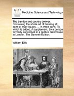 London and Country Brewer. Containing the Whole Art of Brewing All Sorts of Malt-Liquors, ... in Three Parts. to Which Is Added, a Supplement. by a Pe