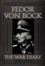 General Field Marschall Fedor Von Bock: The War Diary 1939-1945
