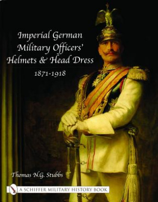 Imperial German Military Officers' Helmets and Headdress: 1871-1918