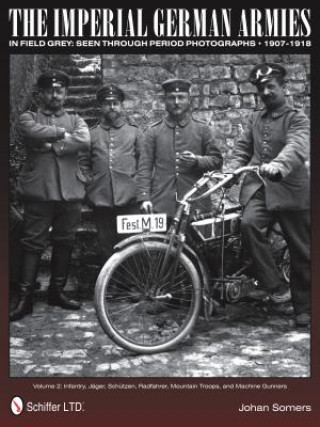Imperial German Armies in Field Grey Seen Through Period Photographs, 1907-1918: Vol 2: Infantry, Jager, Schutzen, Radfahrer, Mountain Tr, and Mac