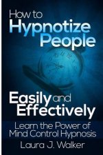 How to Hypnotize People Easily and Effectively: Learn the Power of Mind Control Hypnosis