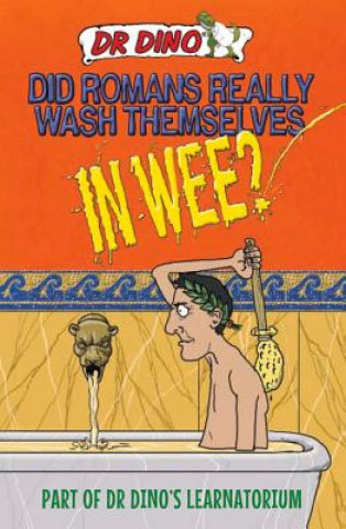 Did Romans Really Wash Themselves In Wee? And Other Freaky, Funny and Horrible History Facts