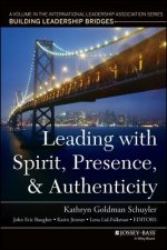 Leading with Spirit, Presence, and Authenticity - A Volume in the International Leadership Association Series, Building Leadership Bridges
