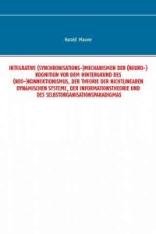 INTEGRATIVE (SYNCHRONISATIONS-)MECHANISMEN DER (NEURO-)KOGNITION VOR DEM HINTERGRUND DES (NEO-)KONNEKTIONISMUS, DER THEORIE DER NICHTLINEAREN DYNAMISC