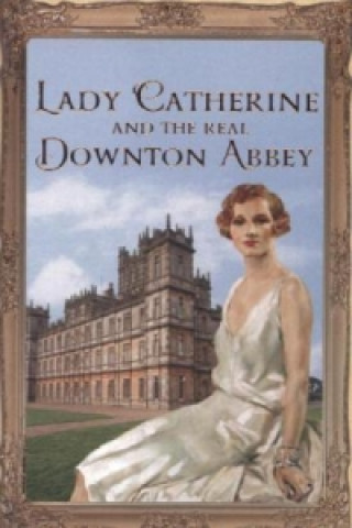 Lady Catherine and the Real Downton Abbey