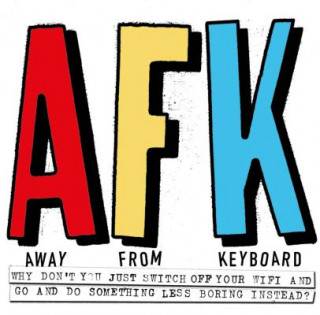 AFK. Away from the Keyboard