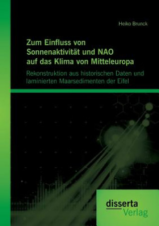 Zum Einfluss von Sonnenaktivitat und NAO auf das Klima von Mitteleuropa. Rekonstruktion aus historischen Daten und laminierten Maarsedimenten der Eife