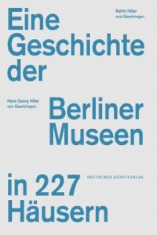 Eine Geschichte der Berliner Museen in 227 Hausern