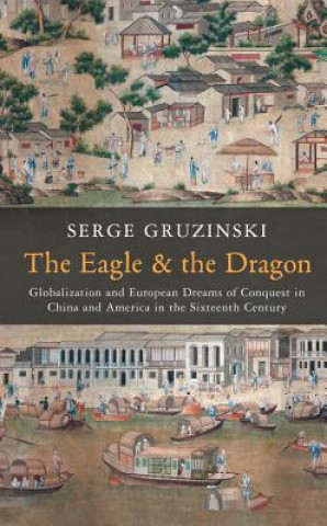Eagle and the Dragon - Globalization and Europe an Dreams of Conquest in China and America in the Sixteenth Century
