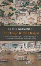 Eagle and the Dragon - Globalization and Europe an Dreams of Conquest in China and America in the Sixteenth Century