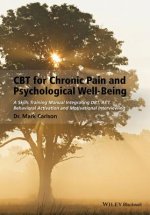 CBT for Chronic Pain and Psychological Well-Being - A Skills Training Manual Integrating DBT, ACT, Behavioral Activation & Motivational Interviewing