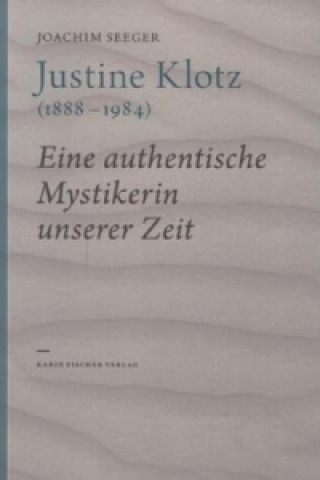 Justine Klotz (1888-1984) eine authentische Mystikerin unserer Zeit