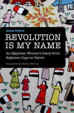 Revolution is My Name: An Egyptian Woman's Diary from Eighteen Days in Tahrir