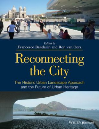 Reconnecting the City - The Historic Urban Landscape Approach and the Future of Urban Heritage