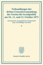 Verhandlungen der dritten Generalversammlung des Vereins für Socialpolitik am 10., 11. und 12. October 1875.