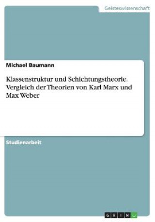 Klassenstruktur und Schichtungstheorie. Vergleich der Theorien von Karl Marx und Max Weber