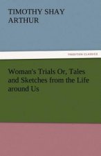 Woman's Trials Or, Tales and Sketches from the Life Around Us