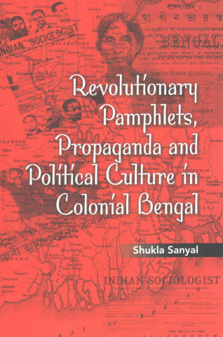 Revolutionary Pamphlets, Propaganda and Political Culture in Colonial Bengal