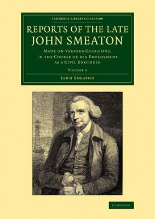 Reports of the Late John Smeaton: Volume 4, Miscellaneous Papers, Comprising his Communications to the Royal Society, Printed in the Philosophical Tra