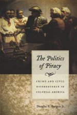Politics of Piracy - Crime and Civil Disobedience in Colonial America