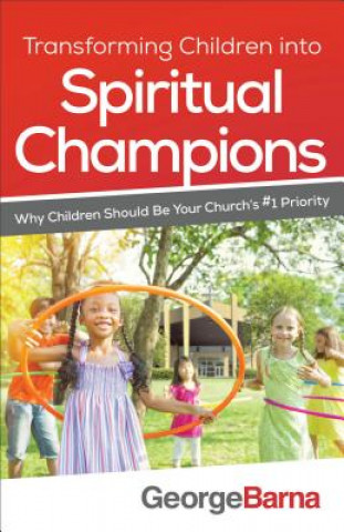 Transforming Children into Spiritual Champions - Why Children Should Be Your Church`s #1 Priority