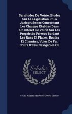 Servitudes de Voirie. Etudes Sur La Legislation Et La Jurisprudence Concernant Les Charges Etablies Dans Un Interet de Voirie Sur Les Proprietes Prive