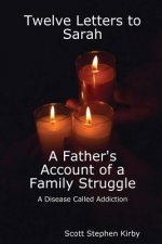 Twelve Letters to Sarah: A Father's Account of a Family Struggle: A Disease Called Addiction