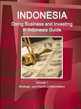 Doing Business and Investing in Indonesia Guide Volume 1 Strategic and Practical Information