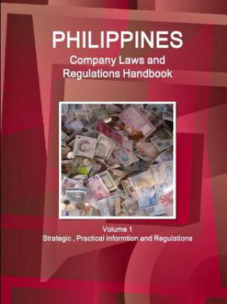 Philippines Company Laws and Regulations Handbook Volume 1 Strategic, Practical Informtion and Regulations