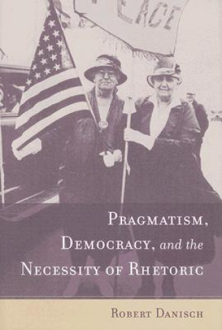 Pragmatism, Democracy, and the Necessity of Rhetoric