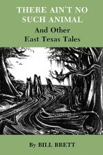 There Ain'T No Such Animal And Other East Texas Tales