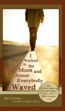 I Walked to the Moon and Almost Everybody Waved; The Curiously Inspiring Adventures of a Free Spirit Who Changed Lives