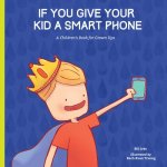 If You Give Your Kid A Smart Phone: A Children's Book for Grown Ups