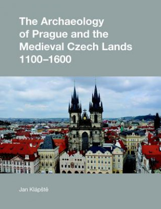 Archaeology of Prague and the Medieval Czech Lands, 1100-1600
