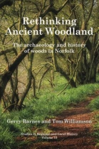 Rethinking Ancient Woodland: The Archaeology and History of