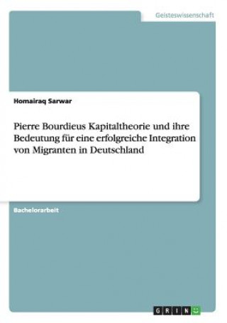 Pierre Bourdieus Kapitaltheorie und ihre Bedeutung fur eine erfolgreiche Integration von Migranten in Deutschland