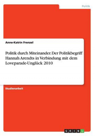Politik durch Miteinander. Der Politikbegriff Hannah Arendts in Verbindung mit dem Loveparade-Unglück 2010
