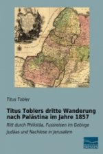 Titus Toblers dritte Wanderung nach Palästina im Jahre 1857