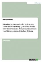 Subjektorientierung in der politischen Erwachsenenbildung. Qualitative Studie uber Anspruch und Wirklichkeit aus Sicht von Akteuren der politischen Bi