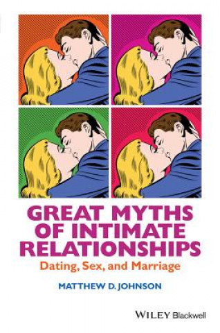 Great Myths of Intimate Relationships - Dating, Sex and Marriage