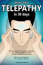 How To Do Telepathy in 30 Days. A Short Guide For Positive People On How To Reactivate Our Thought Transference Skills.
