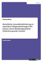 Betriebliche Gesundheitsfoerderung in stationaren Pflegeeinrichtungen. Wie koennen durch Ruckkehrgesprache Fehlzeiten gesenkt werden?