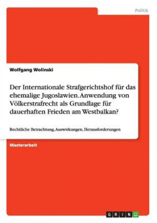 Der Internationale Strafgerichtshof für das ehemalige Jugoslawien. Anwendung von Völkerstrafrecht als Grundlage für dauerhaften Frieden am Westbalkan?