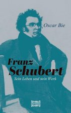 Franz Schubert - Sein Leben und sein Werk