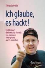 Ich glaube, es hackt! : Ein Blick auf die irrwitzige Realitat von Computer, Smartphone und IT-Sicherheit