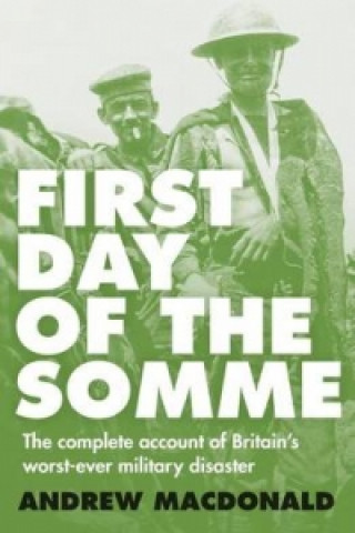 First Day of the Somme: The Complete Account of Britain's Wo