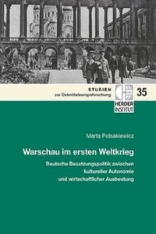 Warschau im ersten Weltkrieg: Deutsche Besatzungspolitik zwischen kultureller Autonomie und wirtschaftlicher Ausbeutung.