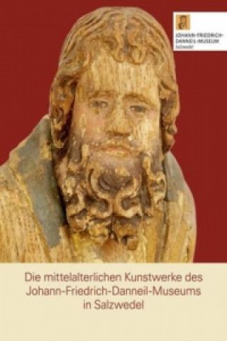 Die mittelalterlichen Kunstwerke des Johann-Friedrich-Danneil- Museums in Salzwedel