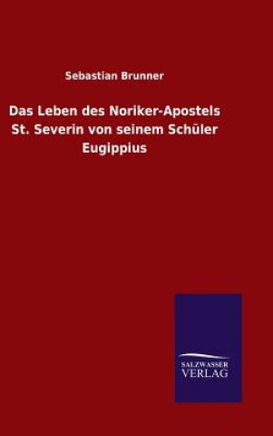 Leben des Noriker-Apostels St. Severin von seinem Schuler Eugippius