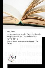 Le Gouvernorat de Gabriel-Louis Angoulvant En Cote Divoire